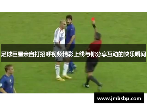 足球巨星亲自打招呼视频精彩上线与你分享互动的快乐瞬间