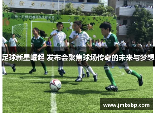 足球新星崛起 发布会聚焦球场传奇的未来与梦想