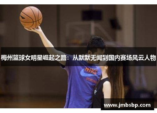 梅州篮球女明星崛起之路：从默默无闻到国内赛场风云人物