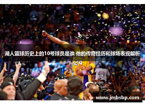 湖人篮球历史上的10号球员是谁 他的传奇经历和球场表现解析