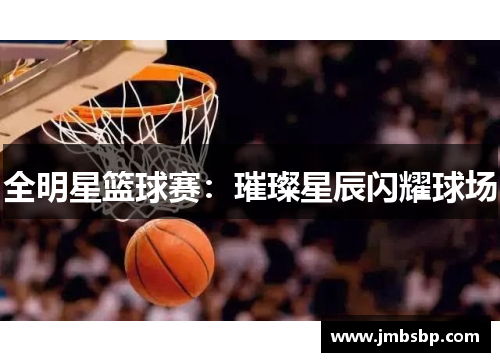 全明星篮球赛：璀璨星辰闪耀球场