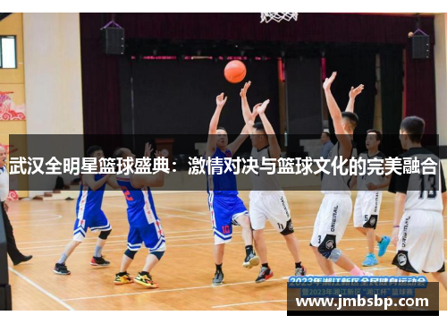 武汉全明星篮球盛典：激情对决与篮球文化的完美融合