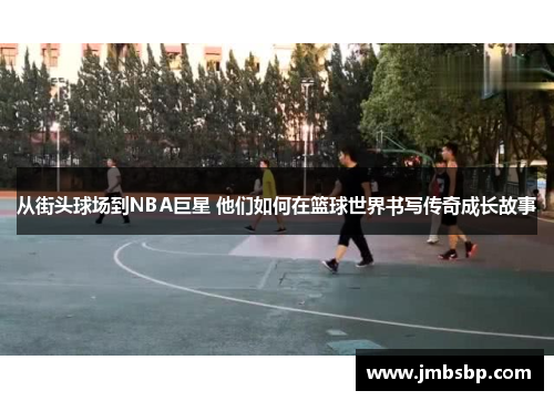 从街头球场到NBA巨星 他们如何在篮球世界书写传奇成长故事