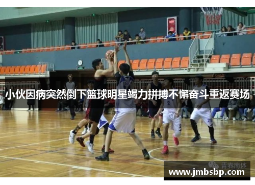 小伙因病突然倒下篮球明星竭力拼搏不懈奋斗重返赛场