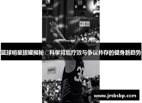 篮球明星拔罐揭秘：科学背后疗效与争议并存的健身新趋势