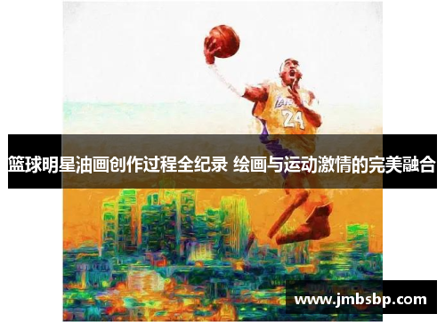 篮球明星油画创作过程全纪录 绘画与运动激情的完美融合