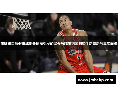 篮球明星被假扮成街头球员引发的误会与趣事揭示明星生活背后的真实面貌