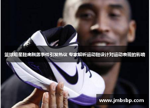 篮球明星鞋底脱落事件引发热议 专家解析运动鞋设计对运动表现的影响