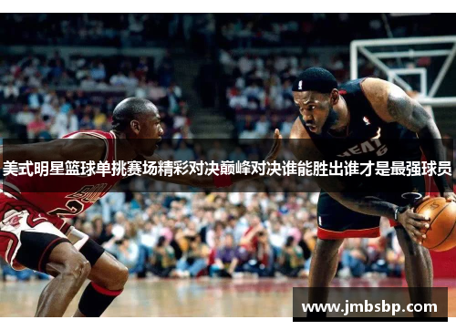 美式明星篮球单挑赛场精彩对决巅峰对决谁能胜出谁才是最强球员