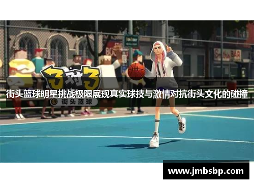 街头篮球明星挑战极限展现真实球技与激情对抗街头文化的碰撞