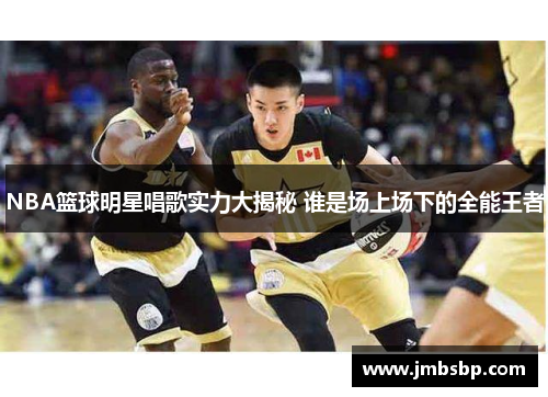 NBA篮球明星唱歌实力大揭秘 谁是场上场下的全能王者